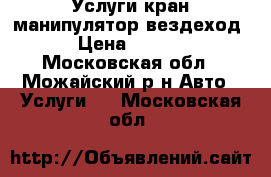 Услуги кран манипулятор вездеход  › Цена ­ 1 000 - Московская обл., Можайский р-н Авто » Услуги   . Московская обл.